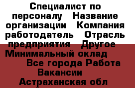 Специалист по персоналу › Название организации ­ Компания-работодатель › Отрасль предприятия ­ Другое › Минимальный оклад ­ 19 000 - Все города Работа » Вакансии   . Астраханская обл.,Астрахань г.